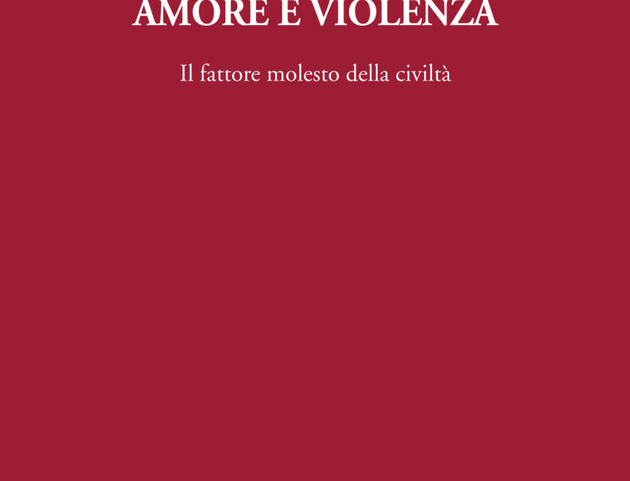 Amore e violenza. Il fattore molesto della civiltà.